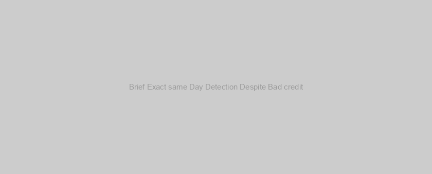Brief Exact same Day Detection Despite Bad credit